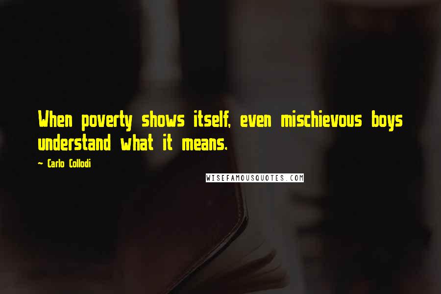 Carlo Collodi Quotes: When poverty shows itself, even mischievous boys understand what it means.