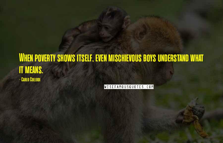 Carlo Collodi Quotes: When poverty shows itself, even mischievous boys understand what it means.