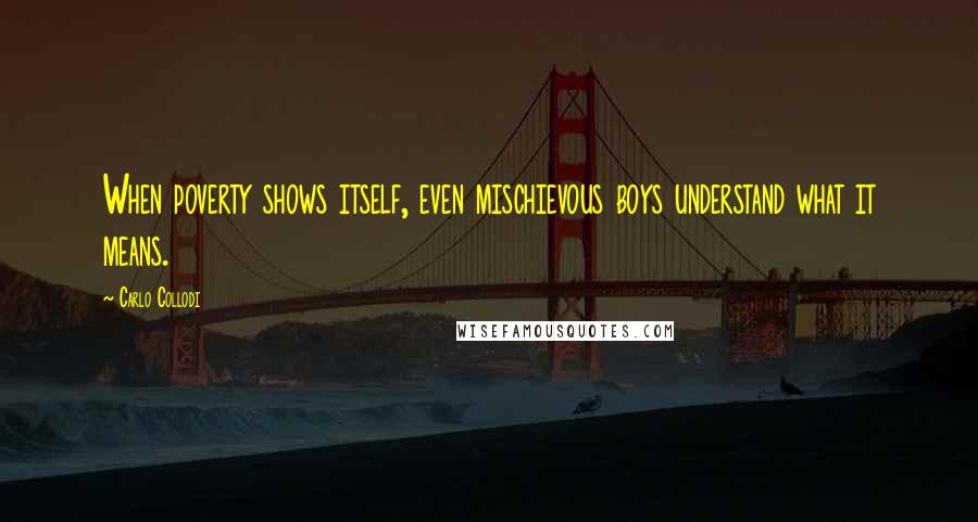 Carlo Collodi Quotes: When poverty shows itself, even mischievous boys understand what it means.