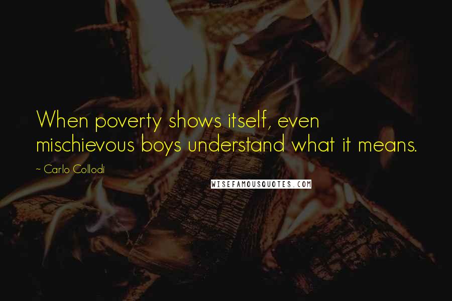 Carlo Collodi Quotes: When poverty shows itself, even mischievous boys understand what it means.