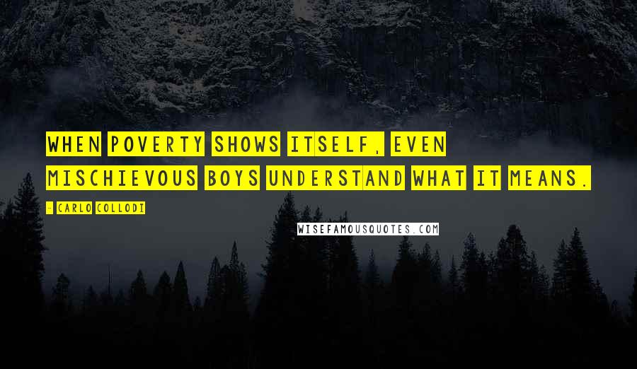 Carlo Collodi Quotes: When poverty shows itself, even mischievous boys understand what it means.