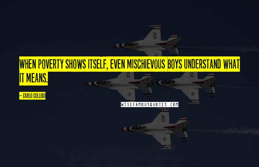 Carlo Collodi Quotes: When poverty shows itself, even mischievous boys understand what it means.
