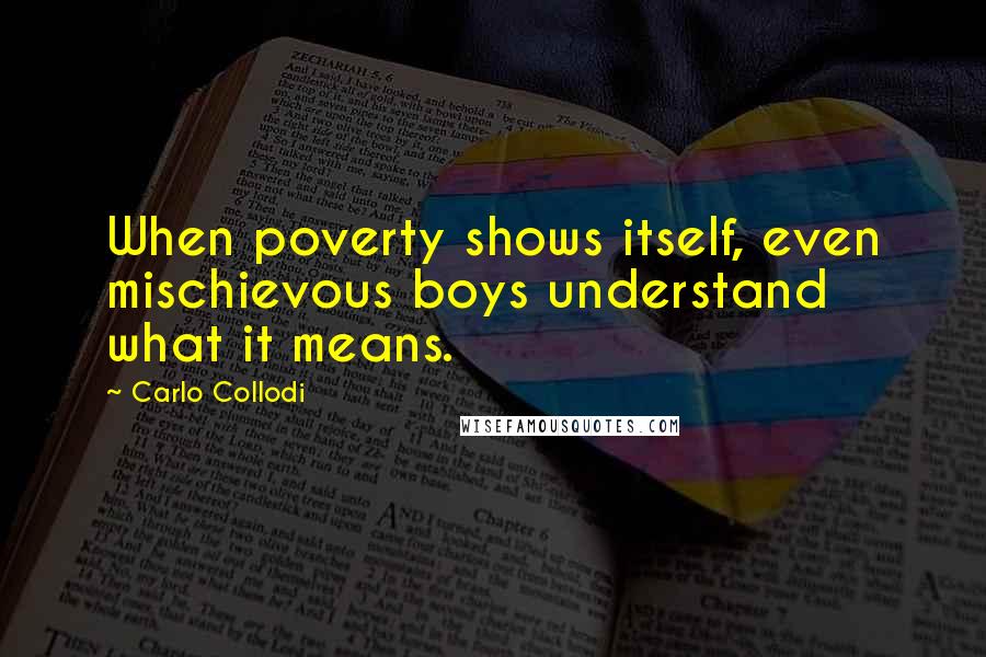 Carlo Collodi Quotes: When poverty shows itself, even mischievous boys understand what it means.