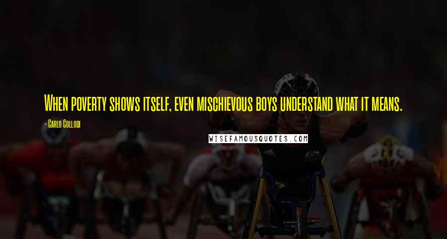 Carlo Collodi Quotes: When poverty shows itself, even mischievous boys understand what it means.