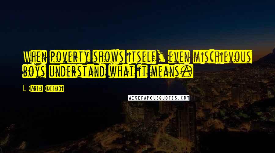 Carlo Collodi Quotes: When poverty shows itself, even mischievous boys understand what it means.