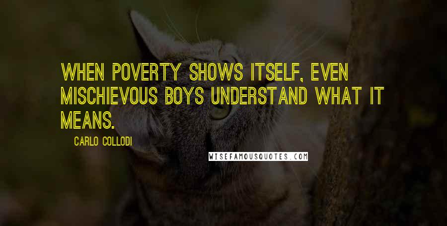 Carlo Collodi Quotes: When poverty shows itself, even mischievous boys understand what it means.
