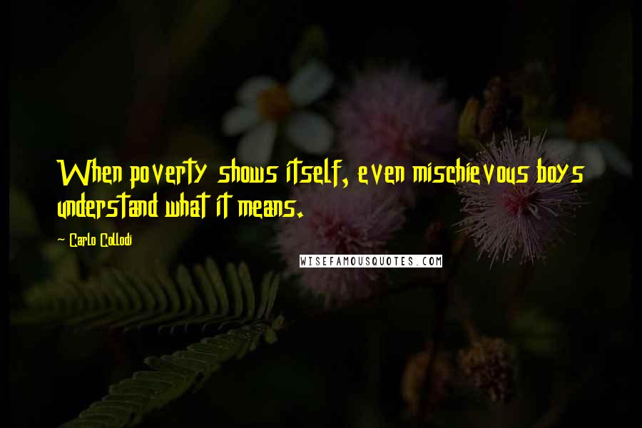 Carlo Collodi Quotes: When poverty shows itself, even mischievous boys understand what it means.