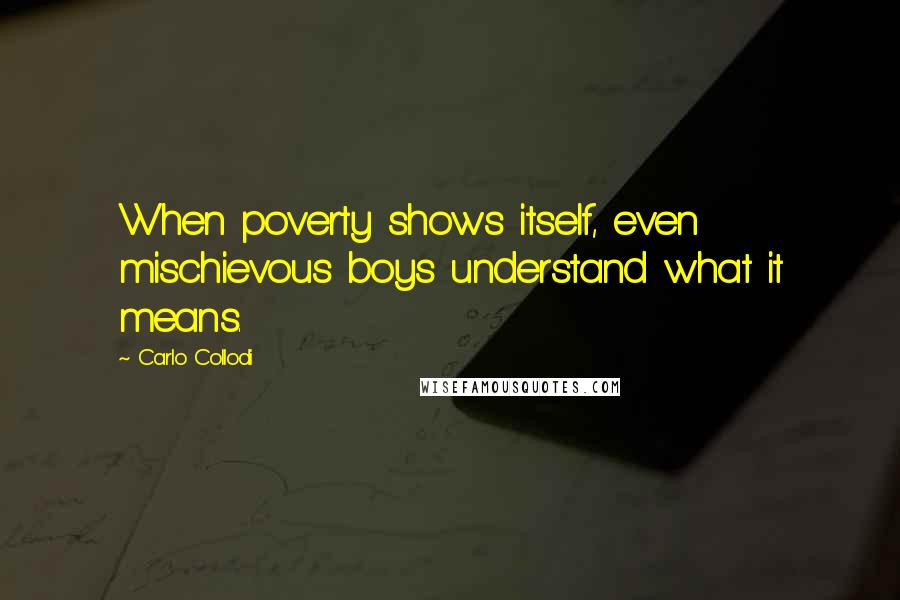 Carlo Collodi Quotes: When poverty shows itself, even mischievous boys understand what it means.
