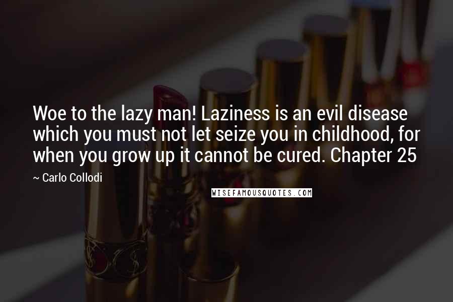 Carlo Collodi Quotes: Woe to the lazy man! Laziness is an evil disease which you must not let seize you in childhood, for when you grow up it cannot be cured. Chapter 25