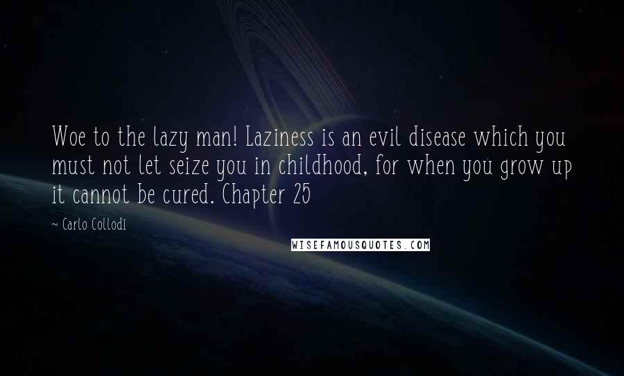 Carlo Collodi Quotes: Woe to the lazy man! Laziness is an evil disease which you must not let seize you in childhood, for when you grow up it cannot be cured. Chapter 25
