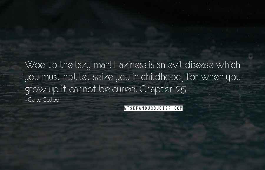 Carlo Collodi Quotes: Woe to the lazy man! Laziness is an evil disease which you must not let seize you in childhood, for when you grow up it cannot be cured. Chapter 25