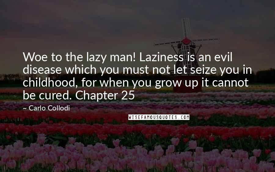 Carlo Collodi Quotes: Woe to the lazy man! Laziness is an evil disease which you must not let seize you in childhood, for when you grow up it cannot be cured. Chapter 25