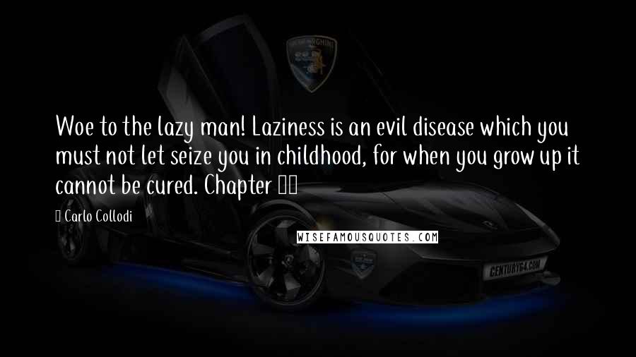 Carlo Collodi Quotes: Woe to the lazy man! Laziness is an evil disease which you must not let seize you in childhood, for when you grow up it cannot be cured. Chapter 25