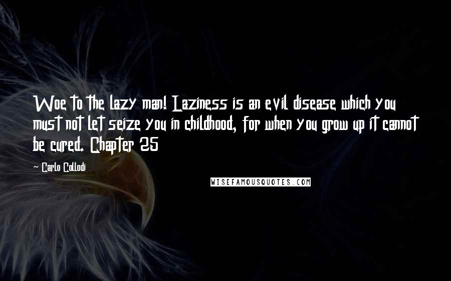 Carlo Collodi Quotes: Woe to the lazy man! Laziness is an evil disease which you must not let seize you in childhood, for when you grow up it cannot be cured. Chapter 25