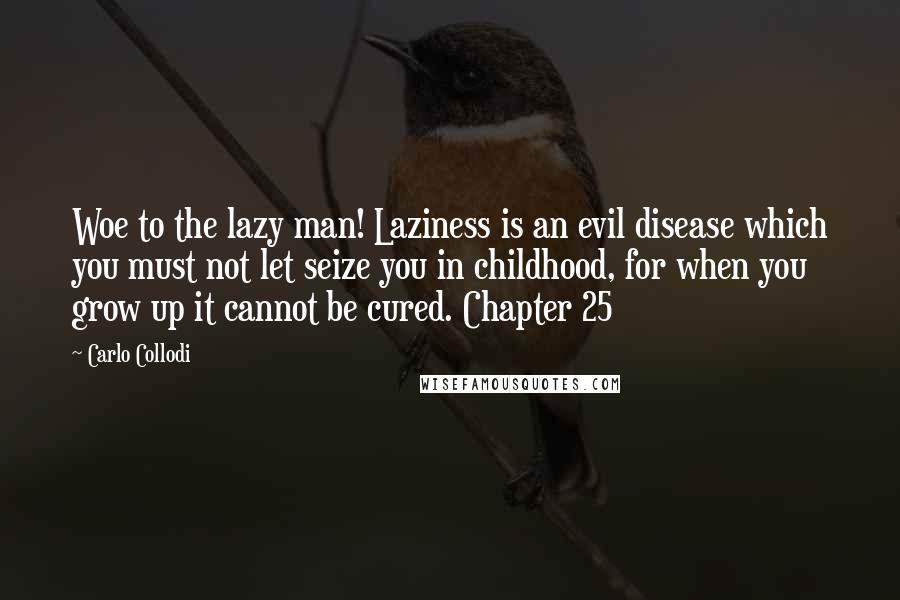 Carlo Collodi Quotes: Woe to the lazy man! Laziness is an evil disease which you must not let seize you in childhood, for when you grow up it cannot be cured. Chapter 25