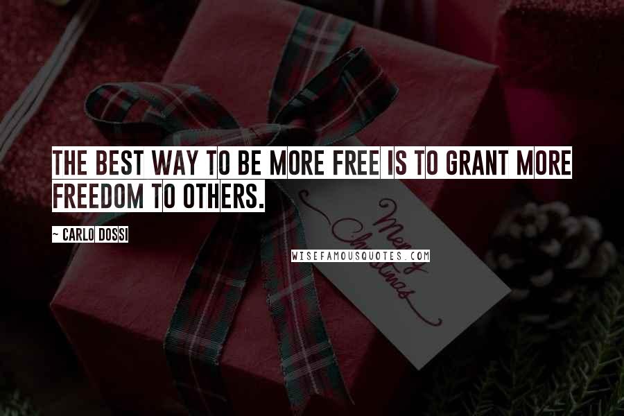 Carlo Dossi Quotes: The best way to be more free is to grant more freedom to others.