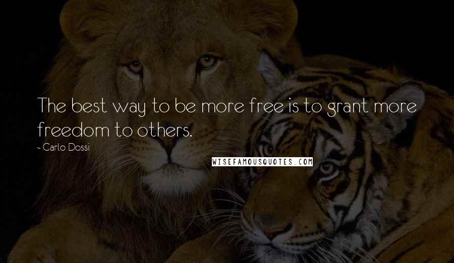 Carlo Dossi Quotes: The best way to be more free is to grant more freedom to others.