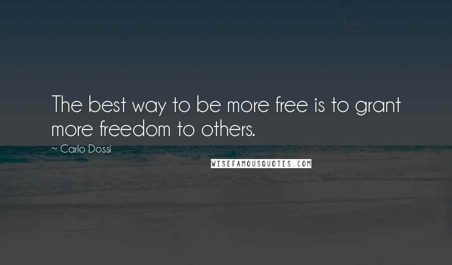 Carlo Dossi Quotes: The best way to be more free is to grant more freedom to others.