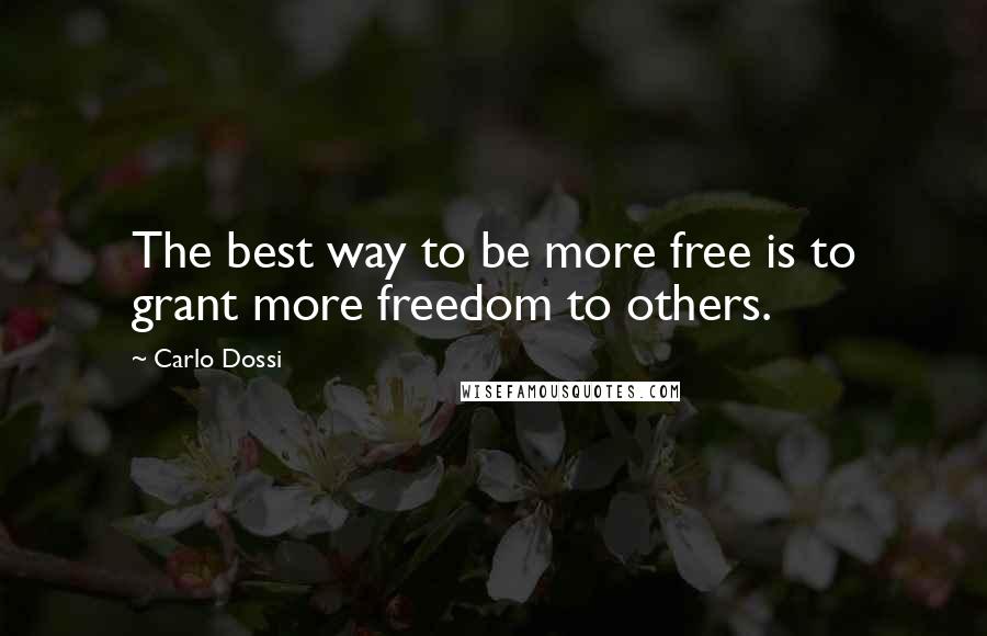 Carlo Dossi Quotes: The best way to be more free is to grant more freedom to others.