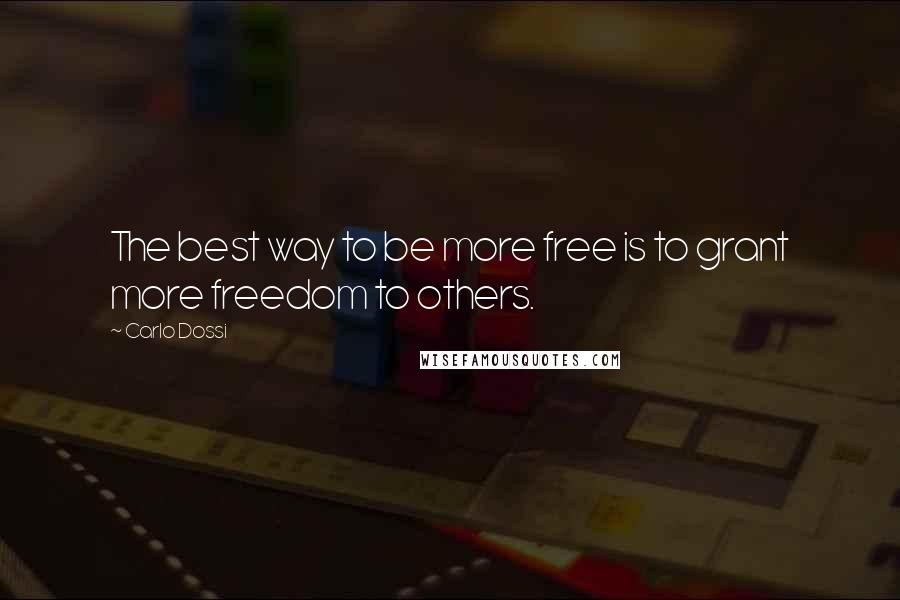 Carlo Dossi Quotes: The best way to be more free is to grant more freedom to others.