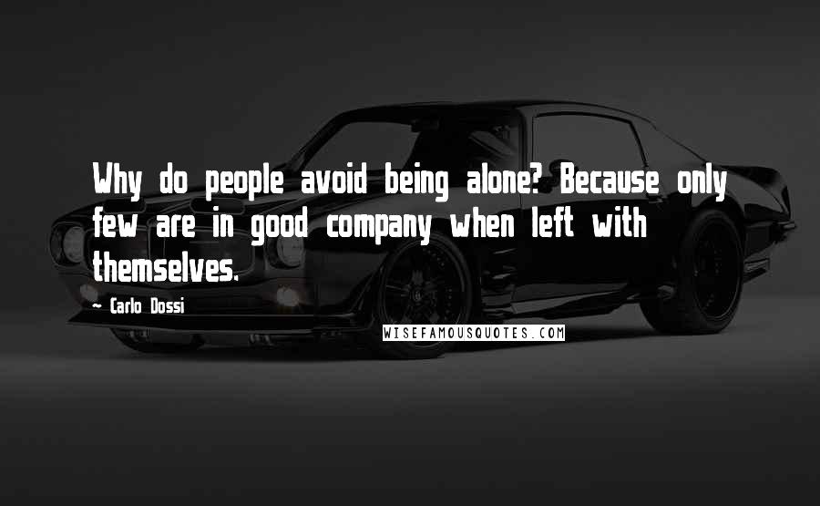 Carlo Dossi Quotes: Why do people avoid being alone? Because only few are in good company when left with themselves.