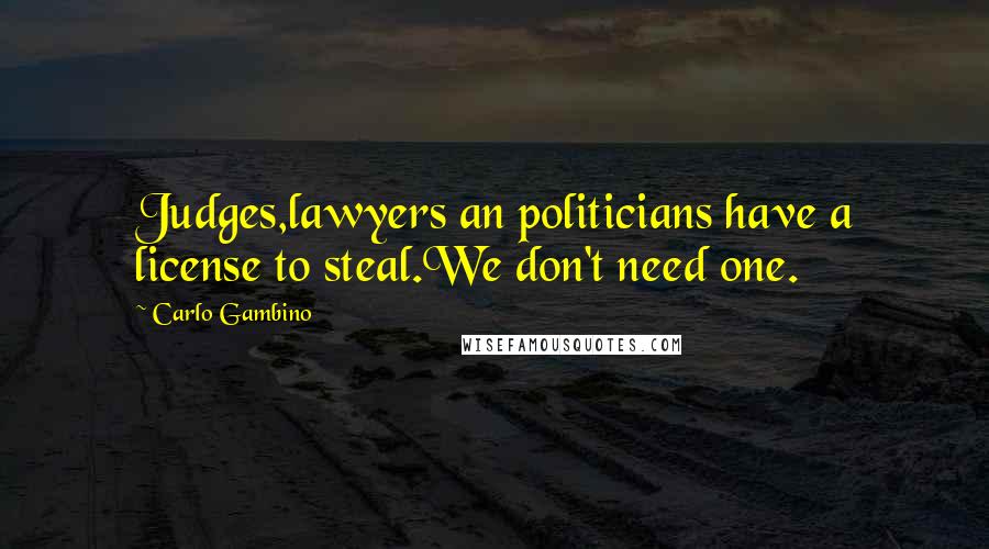 Carlo Gambino Quotes: Judges,lawyers an politicians have a license to steal.We don't need one.