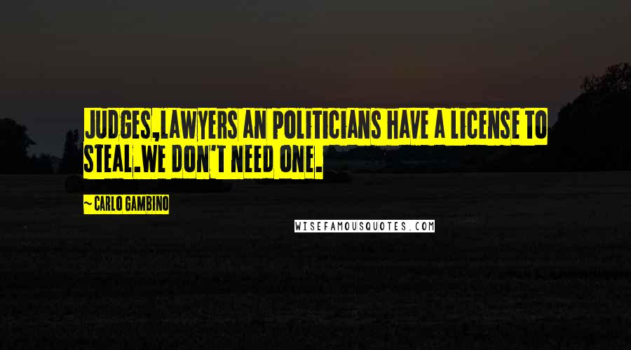 Carlo Gambino Quotes: Judges,lawyers an politicians have a license to steal.We don't need one.