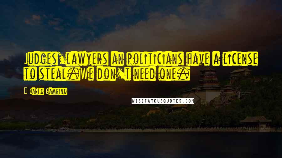 Carlo Gambino Quotes: Judges,lawyers an politicians have a license to steal.We don't need one.