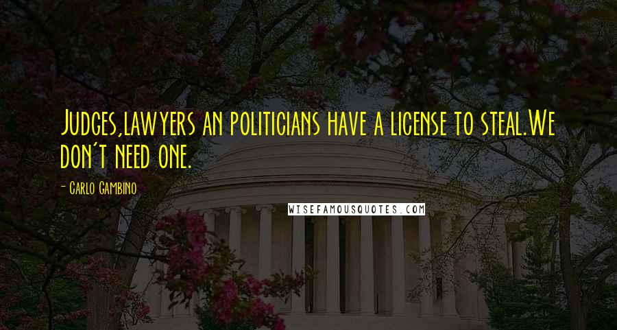 Carlo Gambino Quotes: Judges,lawyers an politicians have a license to steal.We don't need one.