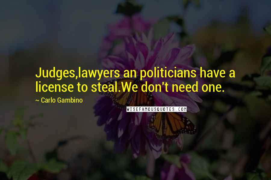 Carlo Gambino Quotes: Judges,lawyers an politicians have a license to steal.We don't need one.