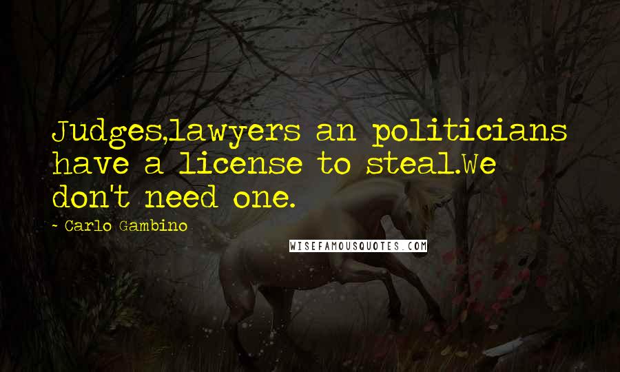 Carlo Gambino Quotes: Judges,lawyers an politicians have a license to steal.We don't need one.