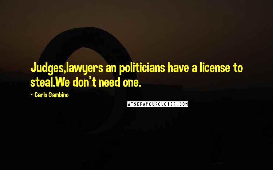 Carlo Gambino Quotes: Judges,lawyers an politicians have a license to steal.We don't need one.