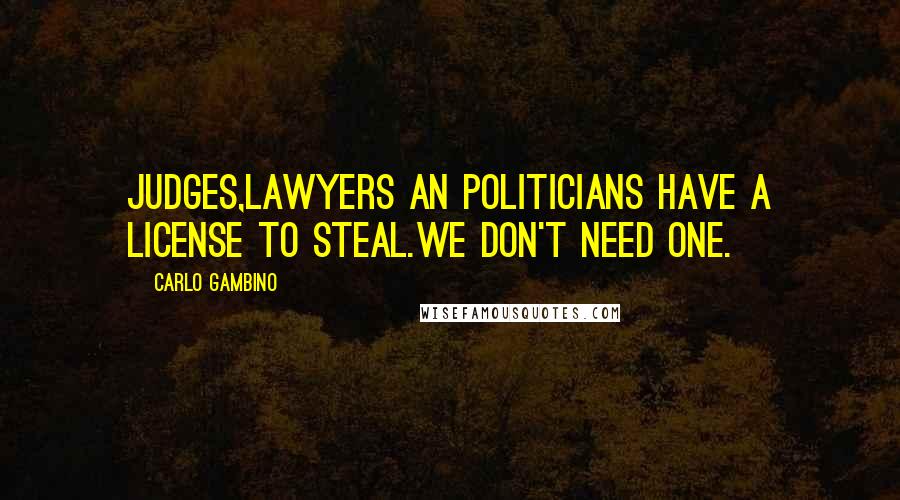 Carlo Gambino Quotes: Judges,lawyers an politicians have a license to steal.We don't need one.