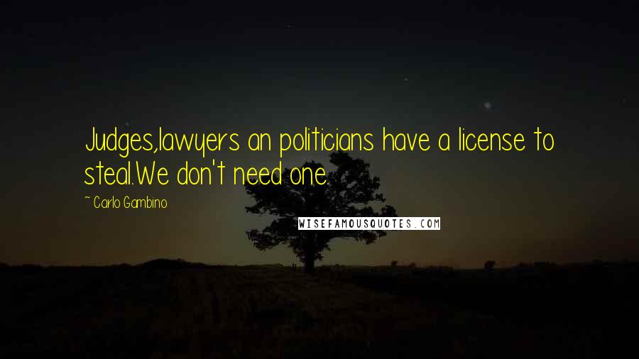 Carlo Gambino Quotes: Judges,lawyers an politicians have a license to steal.We don't need one.