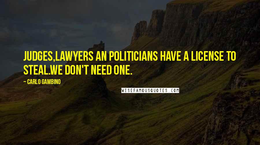 Carlo Gambino Quotes: Judges,lawyers an politicians have a license to steal.We don't need one.