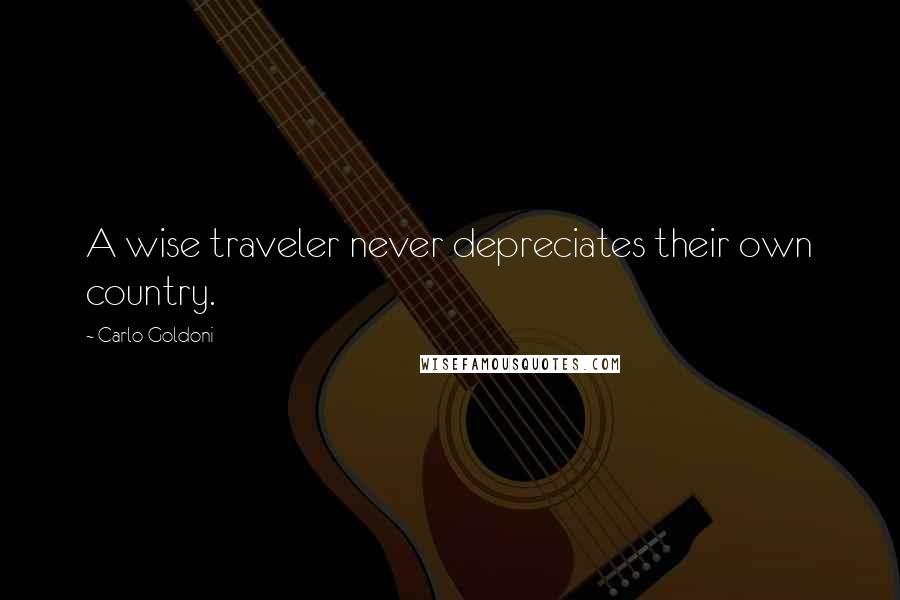 Carlo Goldoni Quotes: A wise traveler never depreciates their own country.