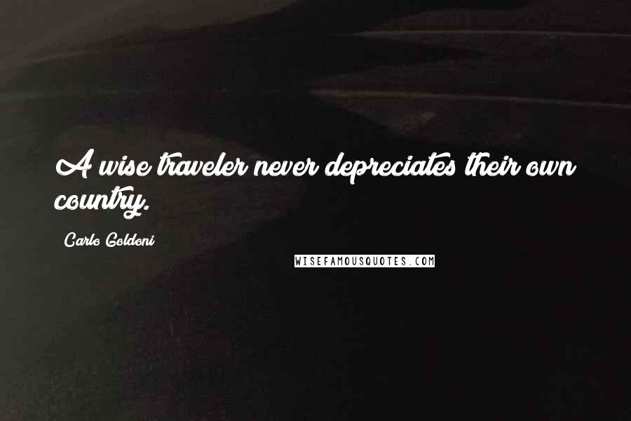 Carlo Goldoni Quotes: A wise traveler never depreciates their own country.