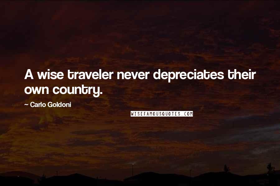 Carlo Goldoni Quotes: A wise traveler never depreciates their own country.