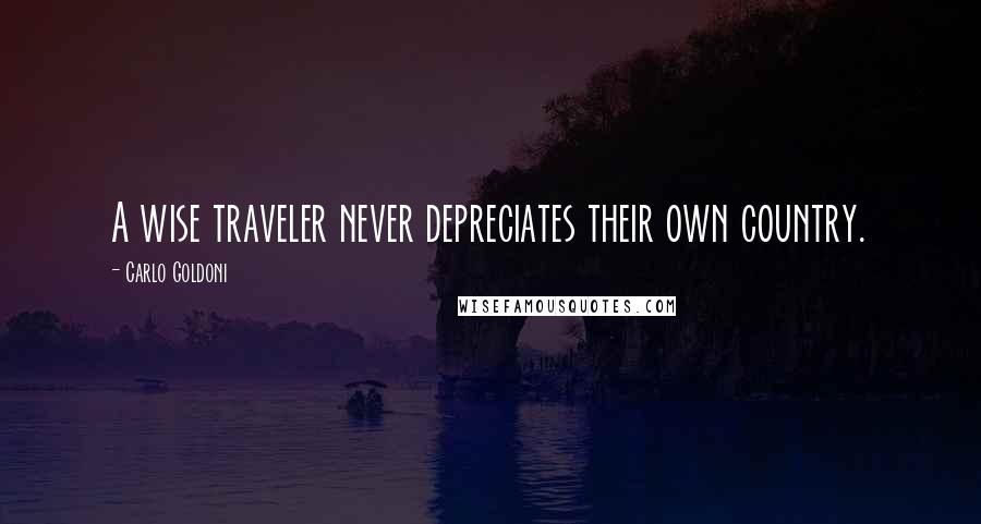 Carlo Goldoni Quotes: A wise traveler never depreciates their own country.