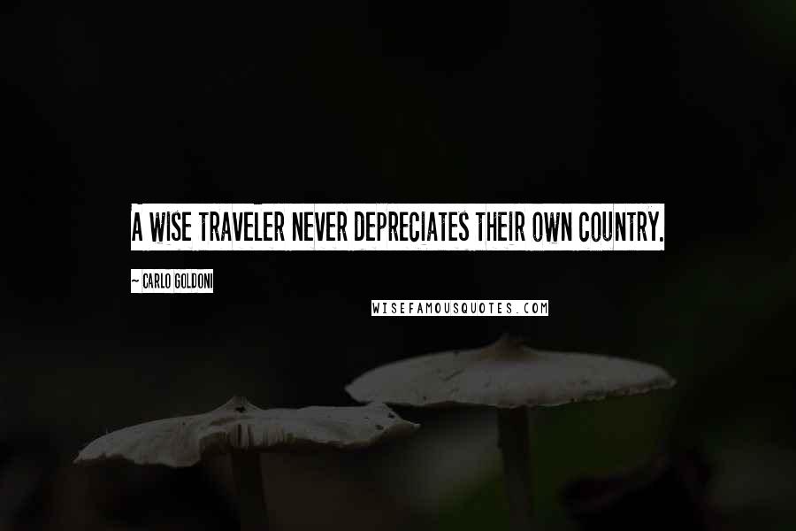 Carlo Goldoni Quotes: A wise traveler never depreciates their own country.