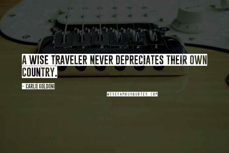 Carlo Goldoni Quotes: A wise traveler never depreciates their own country.