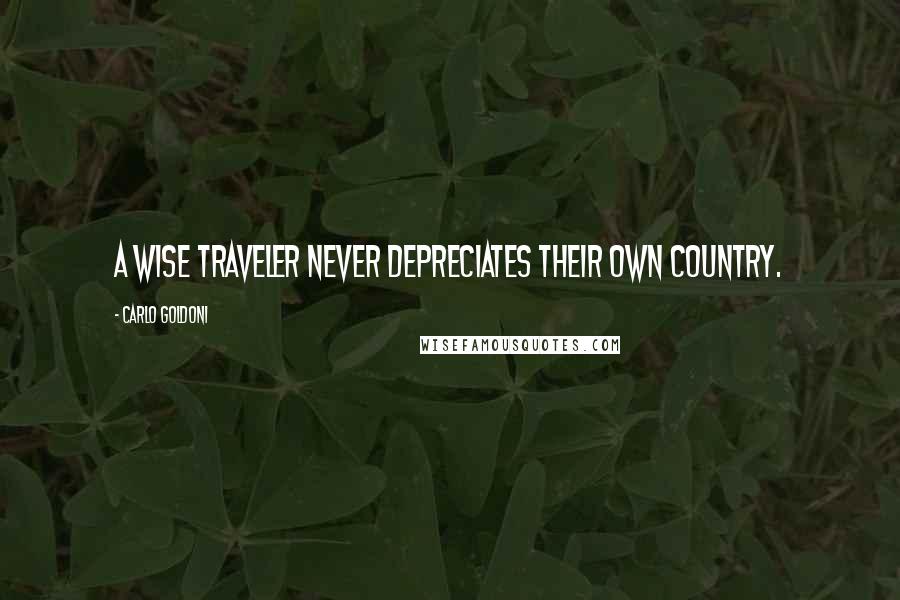 Carlo Goldoni Quotes: A wise traveler never depreciates their own country.