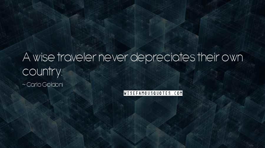 Carlo Goldoni Quotes: A wise traveler never depreciates their own country.