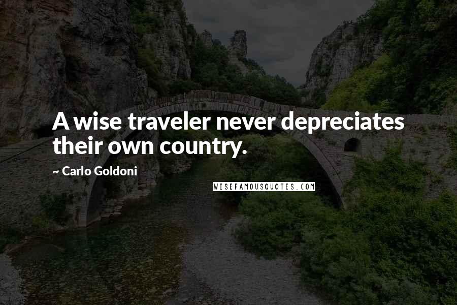 Carlo Goldoni Quotes: A wise traveler never depreciates their own country.