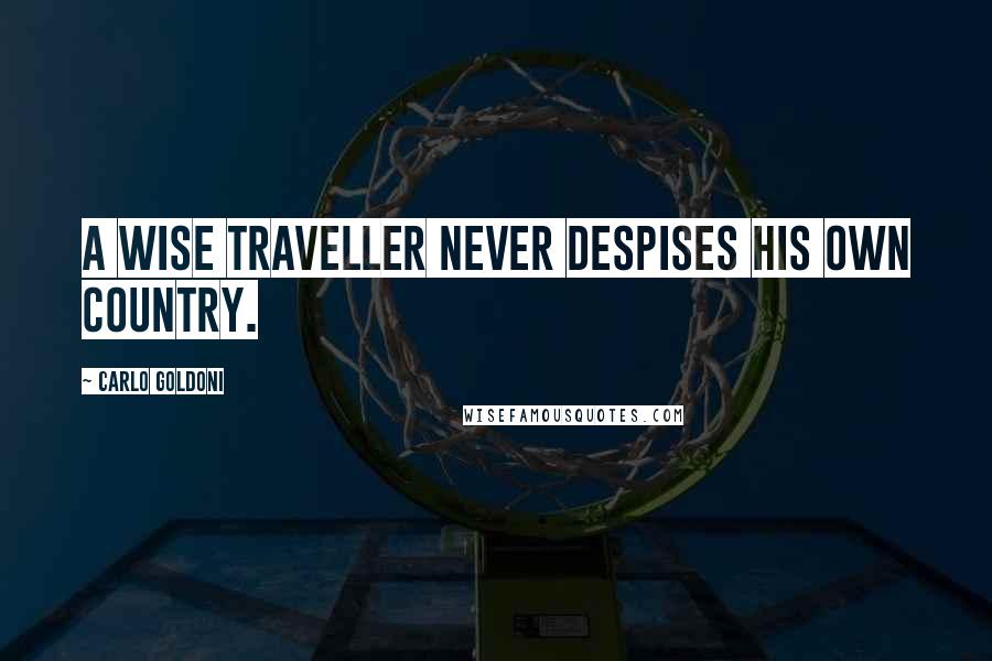 Carlo Goldoni Quotes: A wise traveller never despises his own country.