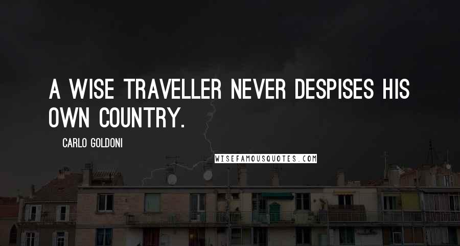Carlo Goldoni Quotes: A wise traveller never despises his own country.