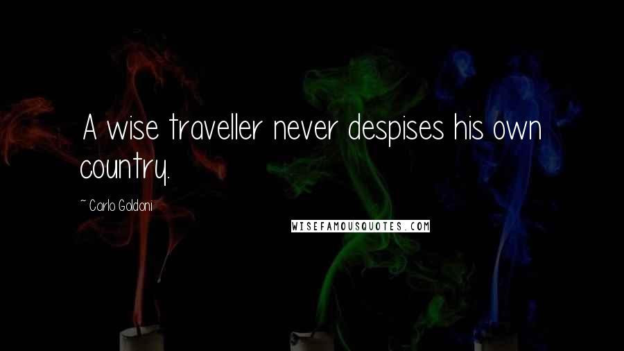 Carlo Goldoni Quotes: A wise traveller never despises his own country.