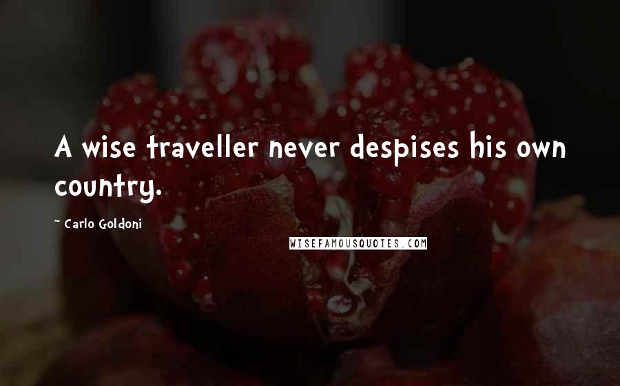 Carlo Goldoni Quotes: A wise traveller never despises his own country.