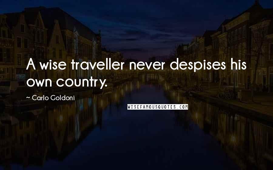 Carlo Goldoni Quotes: A wise traveller never despises his own country.
