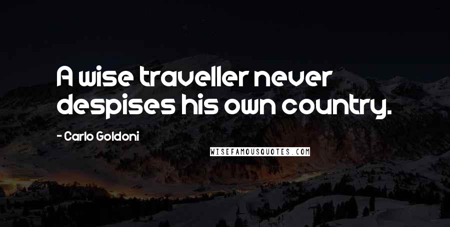 Carlo Goldoni Quotes: A wise traveller never despises his own country.